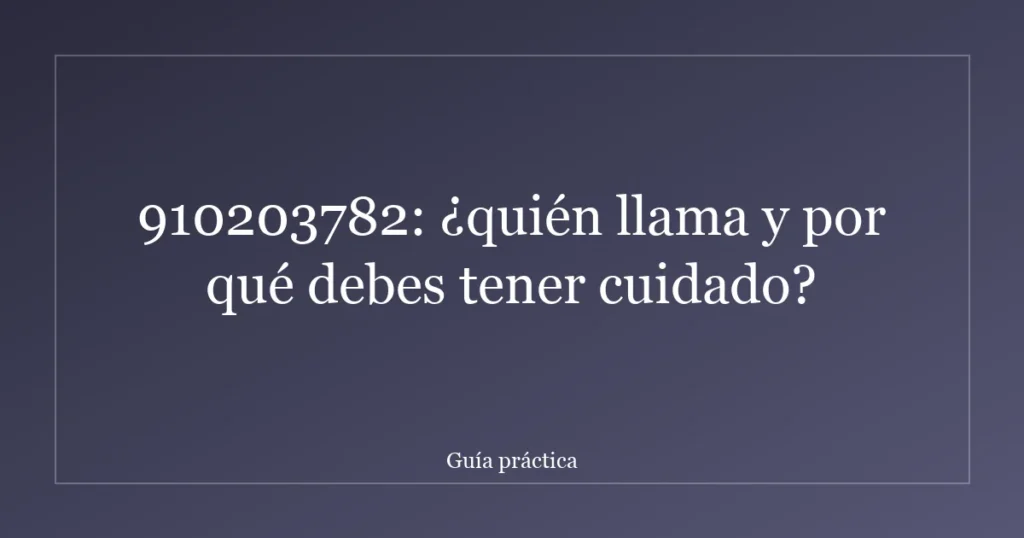 910203782: ¿quién llama y por qué debes tener cuidado?