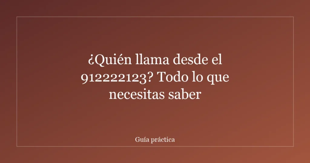 ¿Quién llama desde el 912222123? Todo lo que necesitas saber