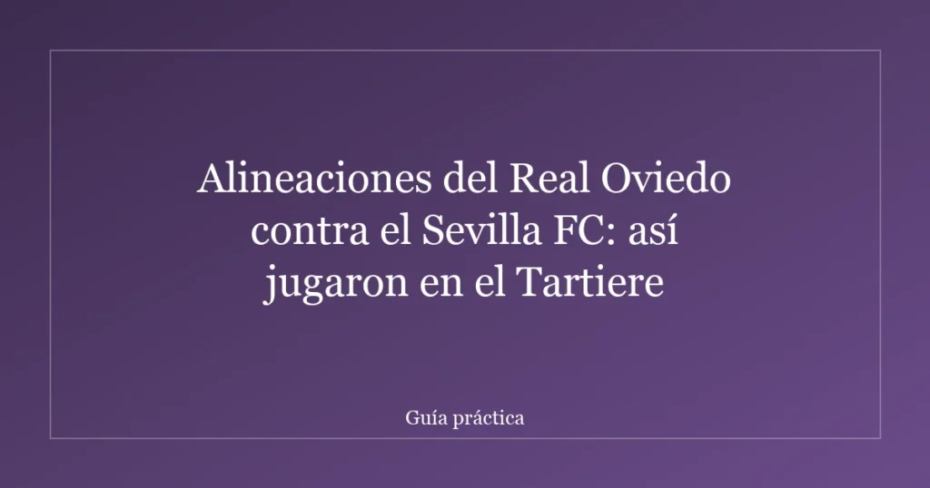 Alineaciones del Real Oviedo contra el Sevilla FC: así jugaron en el Tartiere