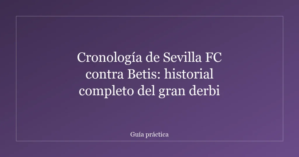 Cronología de Sevilla FC contra Betis: historial completo del gran derbi