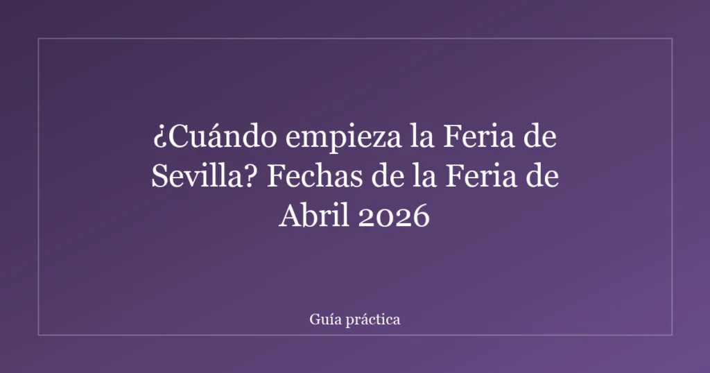 ¿Cuándo empieza la Feria de Sevilla? Fechas de la Feria de Abril 2026