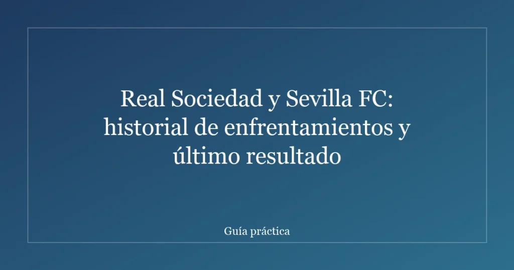 Real Sociedad y Sevilla FC: historial de enfrentamientos y último resultado