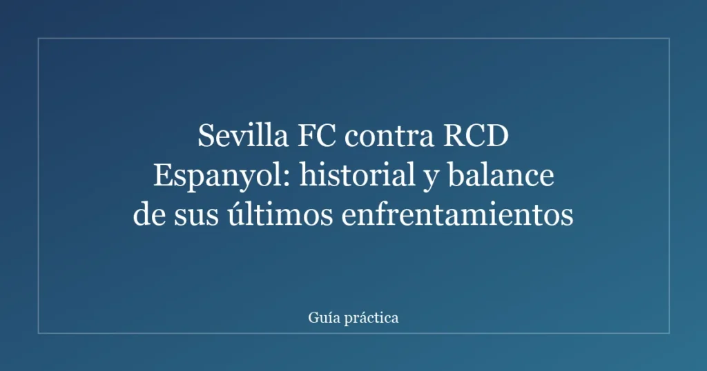 Sevilla FC contra RCD Espanyol: historial y balance de sus últimos enfrentamientos