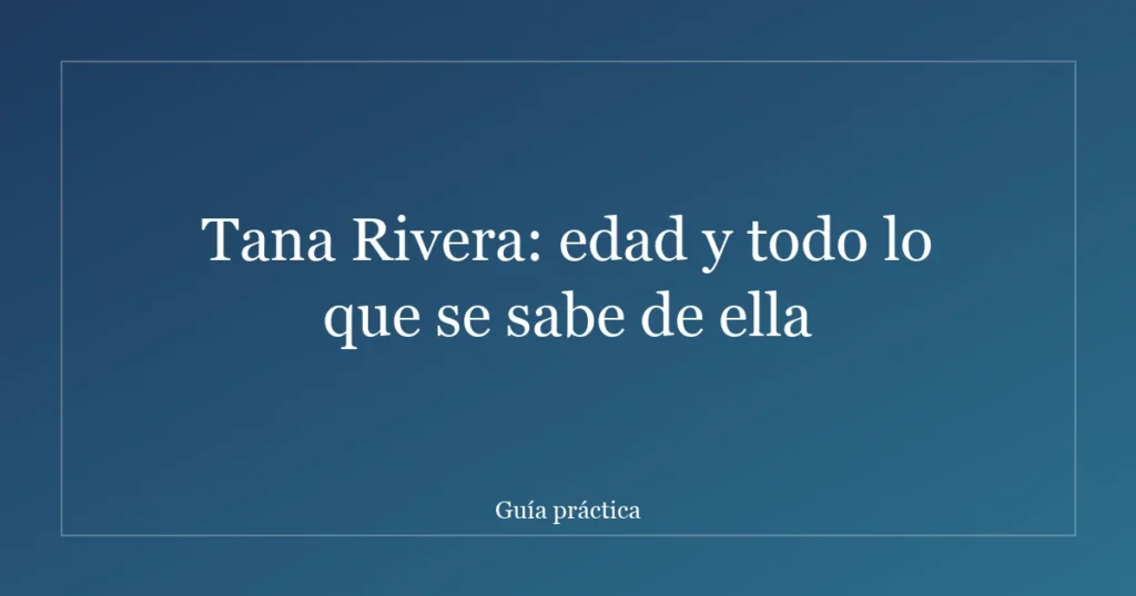 Tana Rivera: edad y todo lo que se sabe de ella