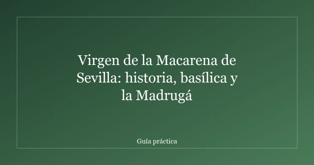 Virgen de la Macarena de Sevilla: historia, basílica y la Madrugá